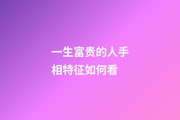一生富贵的人手相特征如何看