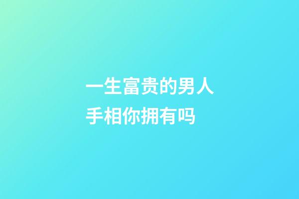 一生富贵的男人手相你拥有吗