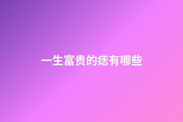 一生富贵的痣有哪些