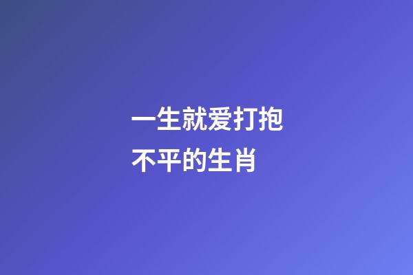 一生就爱打抱不平的生肖-第1张-观点-玄机派