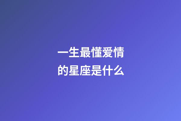 一生最懂爱情的星座是什么-第1张-星座运势-玄机派