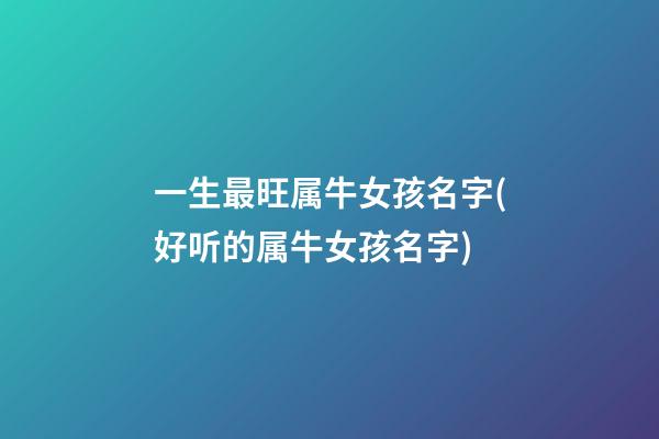 一生最旺属牛女孩名字(好听的属牛女孩名字)