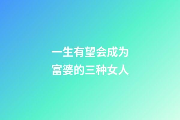 一生有望会成为富婆的三种女人