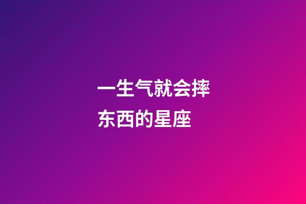 一生气就会摔东西的星座-第1张-星座运势-玄机派