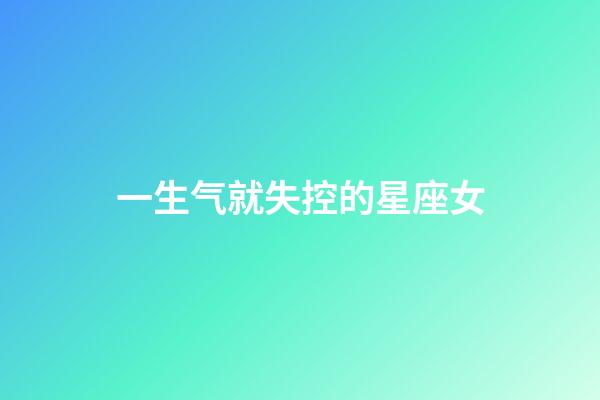 一生气就失控的星座女-第1张-星座运势-玄机派