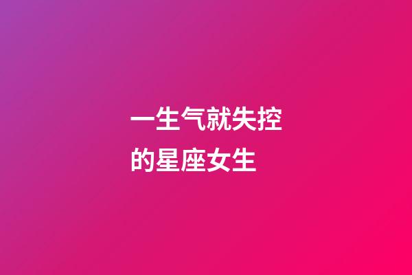 一生气就失控的星座女生-第1张-星座运势-玄机派