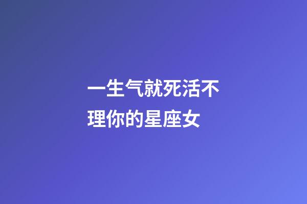 一生气就死活不理你的星座女-第1张-星座运势-玄机派