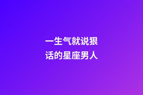 一生气就说狠话的星座男人-第1张-星座运势-玄机派