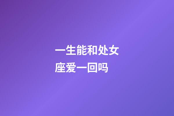一生能和处女座爱一回吗-第1张-星座运势-玄机派