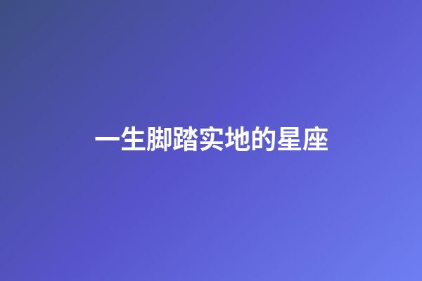 一生脚踏实地的星座