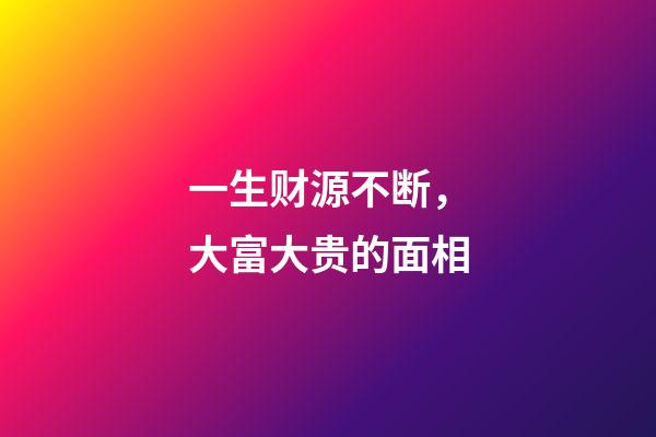 一生财源不断，大富大贵的面相