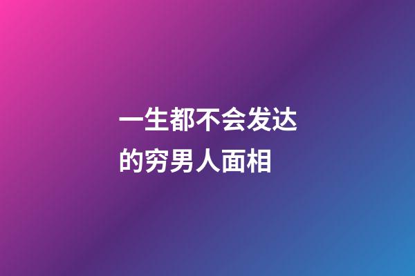 一生都不会发达的穷男人面相