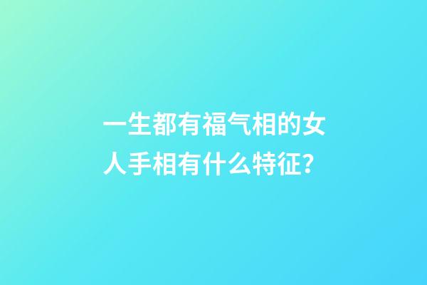 一生都有福气相的女人手相有什么特征？