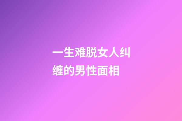 一生难脱女人纠缠的男性面相