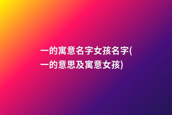 一的寓意名字女孩名字(一的意思及寓意女孩)