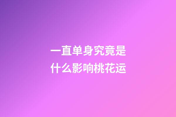 一直单身?究竟是什么影响桃花运