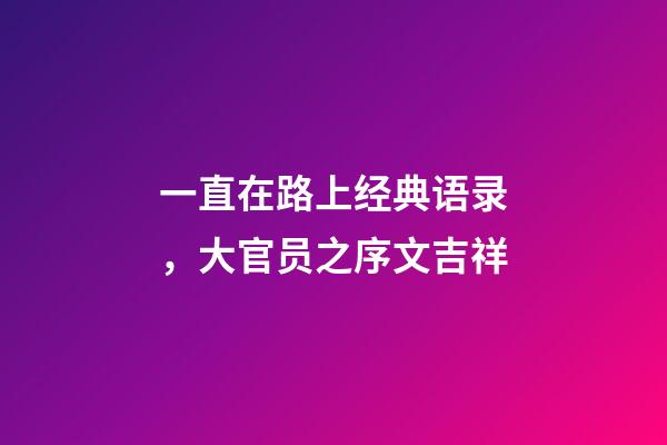 一直在路上经典语录，大官员之序文吉祥-第1张-观点-玄机派