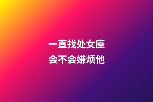 一直找处女座会不会嫌烦他-第1张-星座运势-玄机派