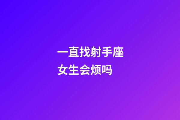 一直找射手座女生会烦吗-第1张-星座运势-玄机派