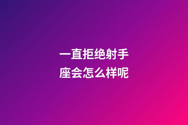 一直拒绝射手座会怎么样呢-第1张-星座运势-玄机派