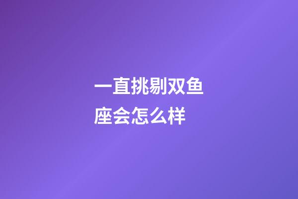 一直挑剔双鱼座会怎么样-第1张-星座运势-玄机派