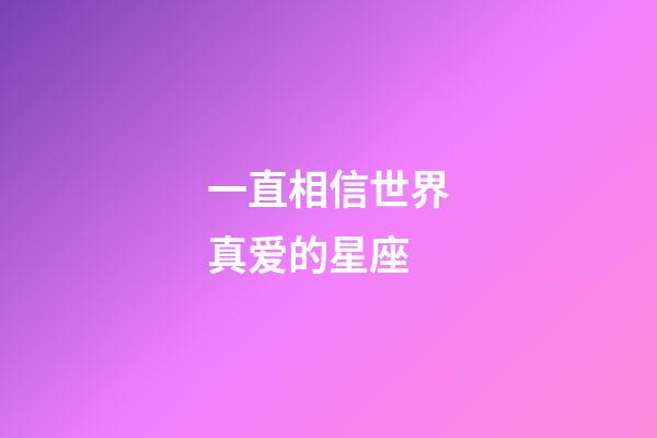 一直相信世界真爱的星座-第1张-星座运势-玄机派