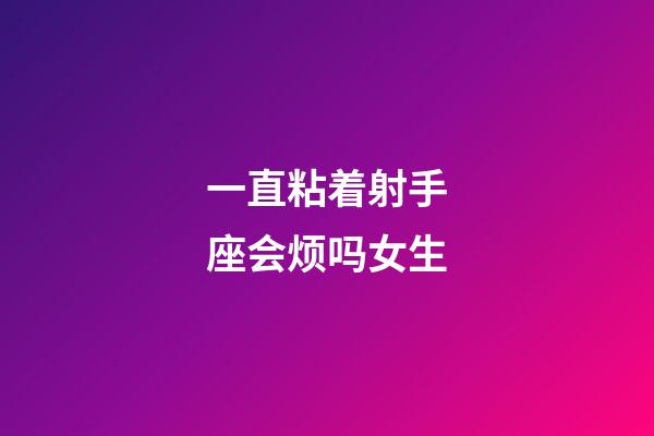 一直粘着射手座会烦吗女生-第1张-星座运势-玄机派