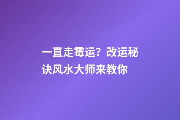 一直走霉运？改运秘诀风水大师来教你