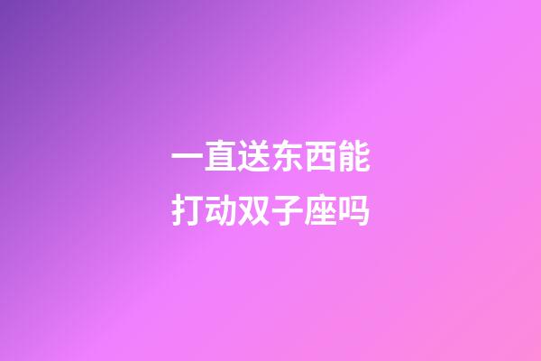 一直送东西能打动双子座吗-第1张-星座运势-玄机派