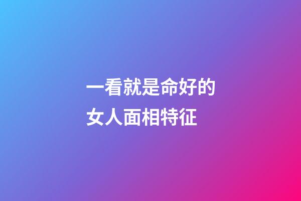 一看就是命好的女人面相特征