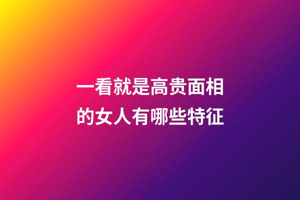 一看就是高贵面相的女人有哪些特征
