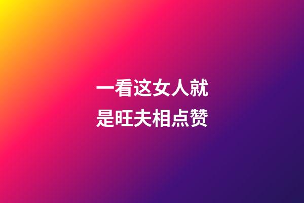 一看这女人就是旺夫相点赞
