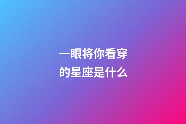 一眼将你看穿的星座是什么-第1张-星座运势-玄机派