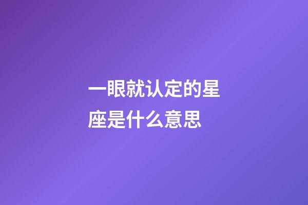 一眼就认定的星座是什么意思-第1张-星座运势-玄机派