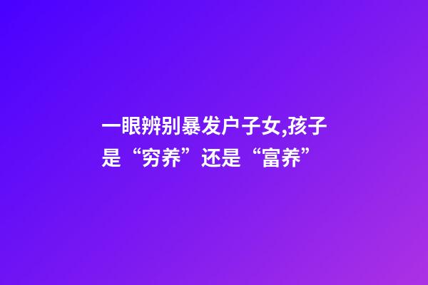 一眼辨别暴发户子女,孩子是“穷养”还是“富养”-第1张-观点-玄机派
