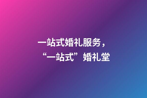 一站式婚礼服务，“一站式”婚礼堂-第1张-观点-玄机派