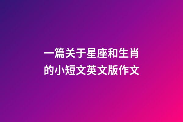 一篇关于星座和生肖的小短文英文版作文-第1张-星座运势-玄机派