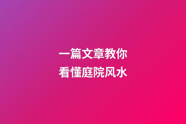 一篇文章教你看懂庭院风水