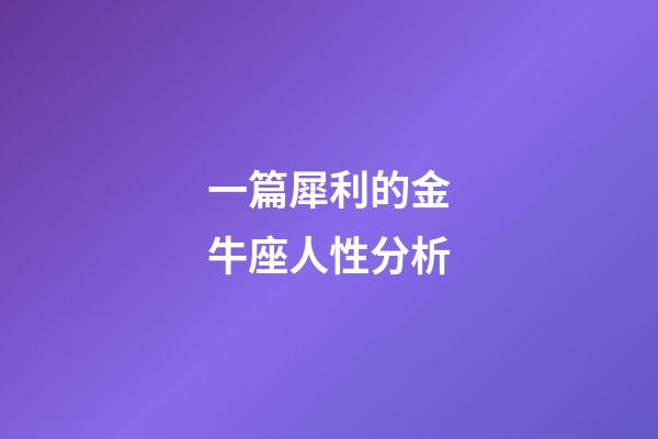 一篇犀利的金牛座人性分析-第1张-星座运势-玄机派