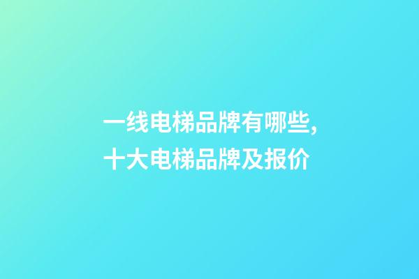 一线电梯品牌有哪些,十大电梯品牌及报价-第1张-观点-玄机派