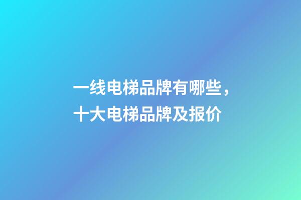 一线电梯品牌有哪些，十大电梯品牌及报价-第1张-观点-玄机派