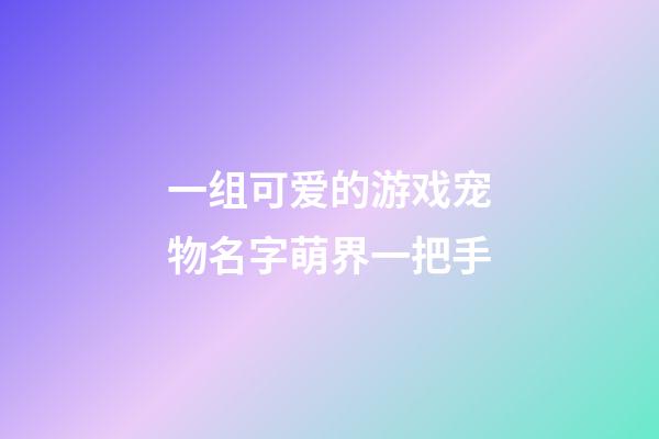 一组可爱的游戏宠物名字萌界一把手