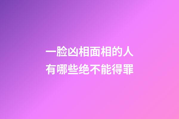 一脸凶相面相的人有哪些绝不能得罪