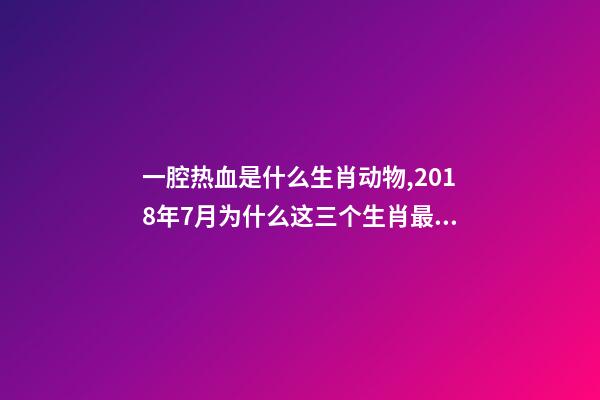 一腔热血是什么生肖动物,2018年7月为什么这三个生肖最容易发财-第1张-观点-玄机派