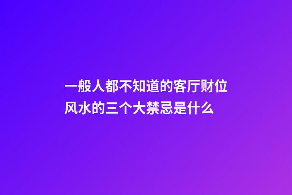 一般人都不知道的客厅财位风水的三个大禁忌是什么