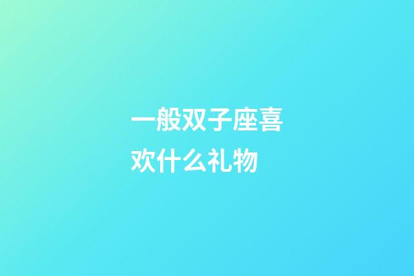 一般双子座喜欢什么礼物-第1张-星座运势-玄机派