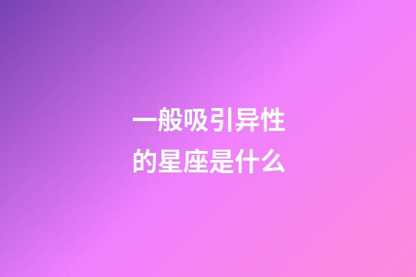 一般吸引异性的星座是什么-第1张-星座运势-玄机派