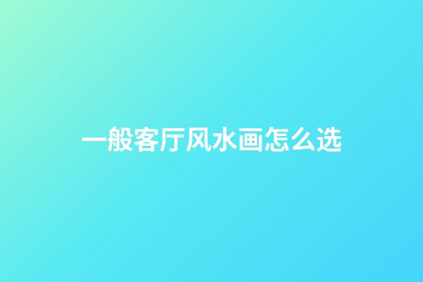 一般客厅风水画怎么选