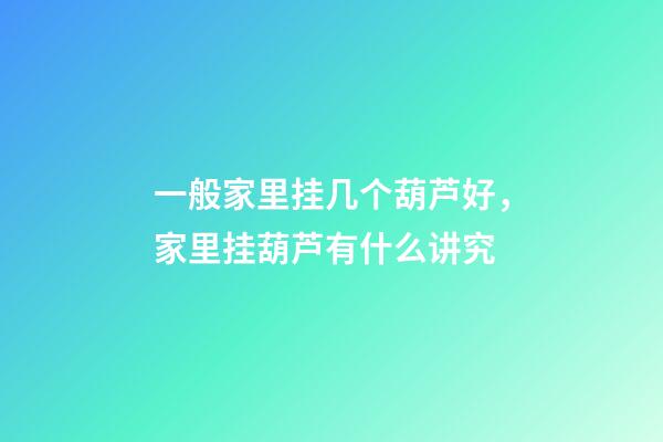 一般家里挂几个葫芦好，家里挂葫芦有什么讲究