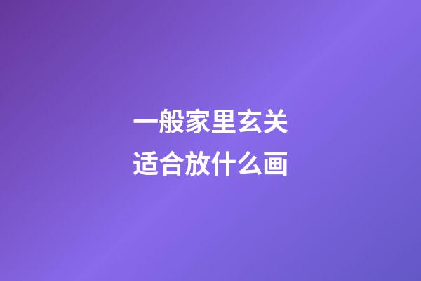 一般家里玄关适合放什么画